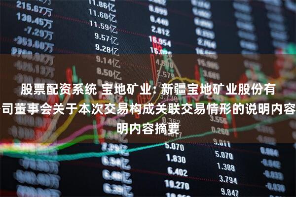 股票配资系统 宝地矿业: 新疆宝地矿业股份有限公司董事会关于本次交易构成关联交易情形的说明内容摘要