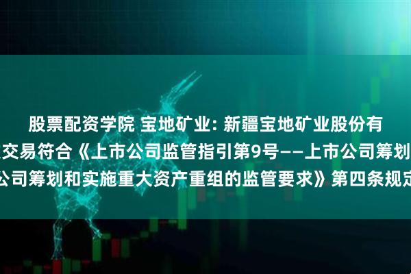 股票配资学院 宝地矿业: 新疆宝地矿业股份有限公司董事会关于本次交易符合《上市公司监管指引第9号——上市公司筹划和实施重大资产重组的监管要求》第四条规定的说明内容摘要