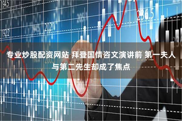 专业炒股配资网站 拜登国情咨文演讲前 第一夫人与第二先生却成了焦点