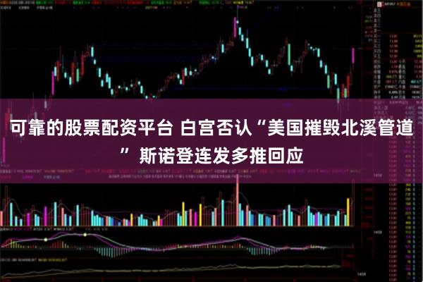 可靠的股票配资平台 白宫否认“美国摧毁北溪管道” 斯诺登连发多推回应