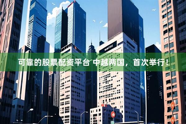 可靠的股票配资平台 中越两国，首次举行！