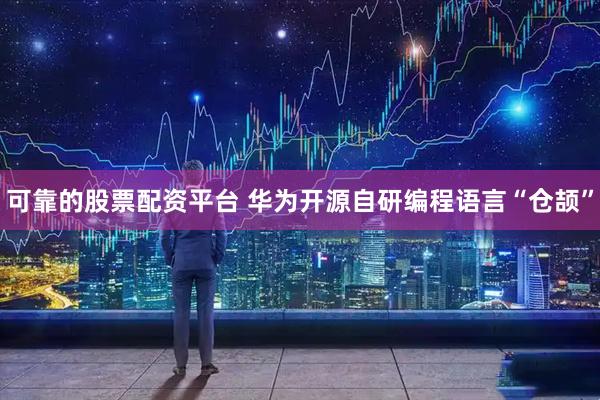 可靠的股票配资平台 华为开源自研编程语言“仓颉”