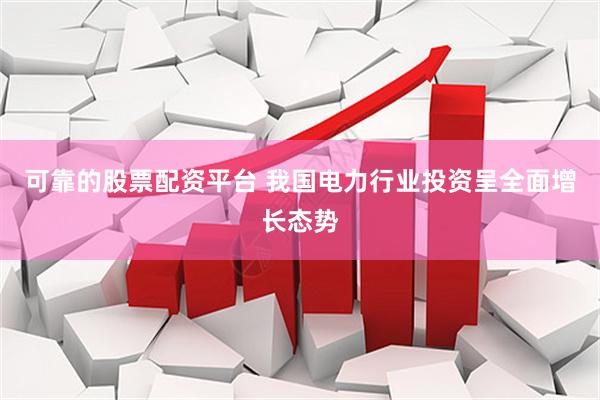 可靠的股票配资平台 我国电力行业投资呈全面增长态势
