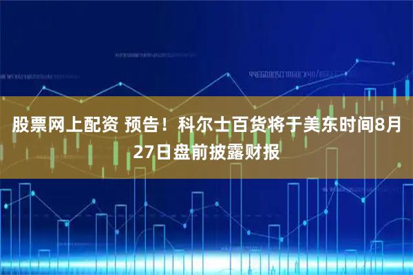 股票网上配资 预告！科尔士百货将于美东时间8月27日盘前披露财报