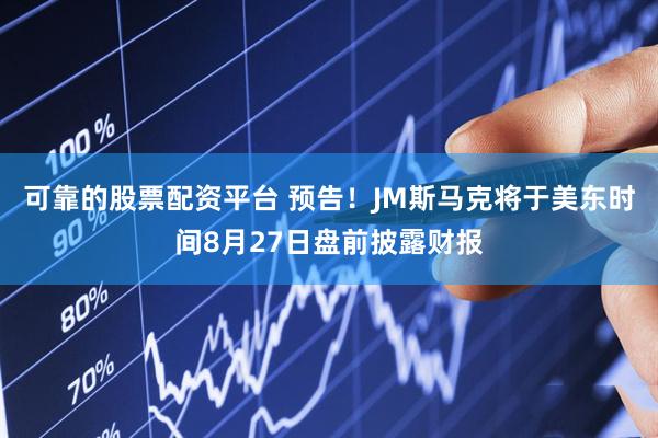 可靠的股票配资平台 预告！JM斯马克将于美东时间8月27日盘前披露财报