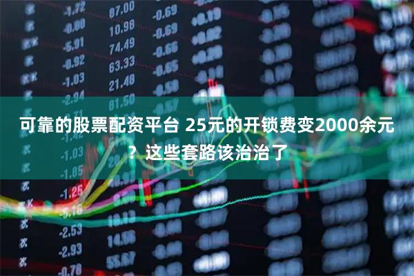 可靠的股票配资平台 25元的开锁费变2000余元？这些套路该治治了