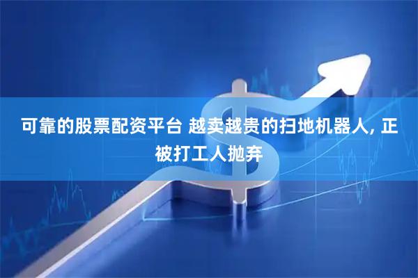 可靠的股票配资平台 越卖越贵的扫地机器人, 正被打工人抛弃