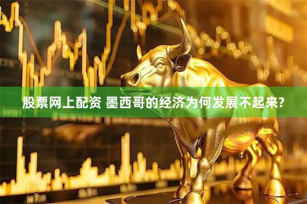 股票网上配资 墨西哥的经济为何发展不起来?