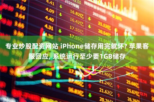 专业炒股配资网站 iPhone储存用完就坏? 苹果客服回应, 系统运行至少要1GB储存