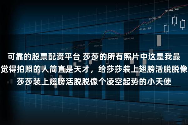 可靠的股票配资平台 莎莎的所有照片中这是我最喜欢的其中一张,我觉得拍照的人简直是天才,给莎莎装上翅膀活脱脱像个凌空起势的小天使